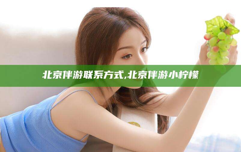 香河北京伴游联系方式,北京伴游小柠檬