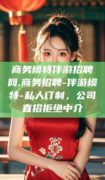 香河商务模特伴游招聘网,商务招聘-伴游模特-私人订制，公司直招拒绝中介