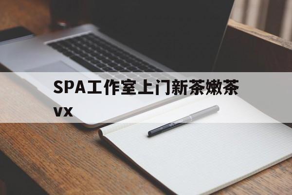 香河广州哪里可以找约茶新茶的品茶地最新资讯（谁能告诉我哪里有香河SPA工作室上门新茶嫩茶vx？）