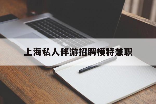 香河关于上海私人伴游招聘模特兼职的信息
